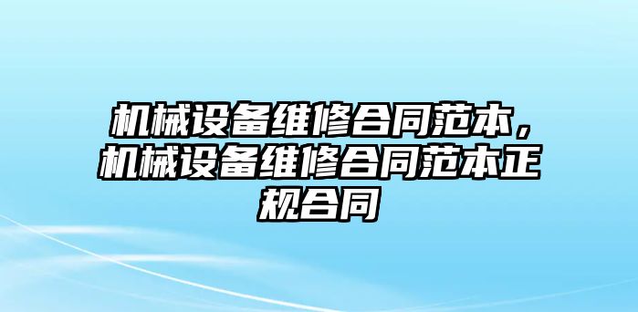 機(jī)械設(shè)備維修合同范本，機(jī)械設(shè)備維修合同范本正規(guī)合同