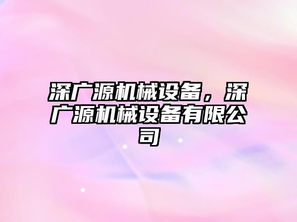 深廣源機械設(shè)備，深廣源機械設(shè)備有限公司