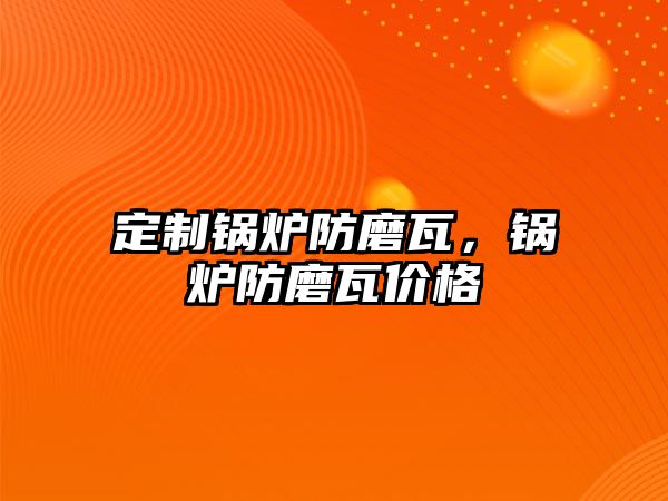 定制鍋爐防磨瓦，鍋爐防磨瓦價格