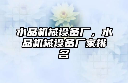 水晶機械設(shè)備廠，水晶機械設(shè)備廠家排名