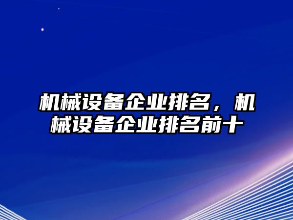 機械設備企業(yè)排名，機械設備企業(yè)排名前十