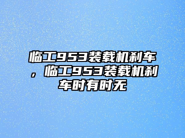 臨工953裝載機剎車，臨工953裝載機剎車時有時無