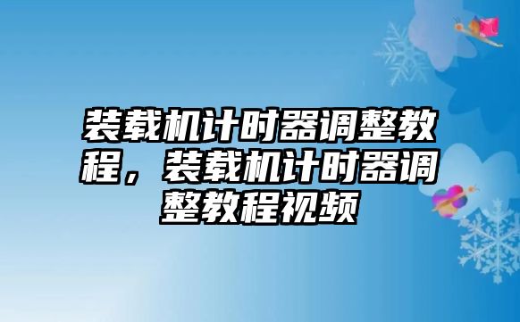 裝載機計時器調(diào)整教程，裝載機計時器調(diào)整教程視頻