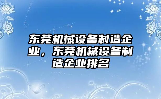 東莞機械設備制造企業(yè)，東莞機械設備制造企業(yè)排名