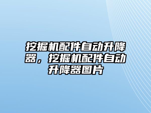 挖掘機配件自動升降器，挖掘機配件自動升降器圖片