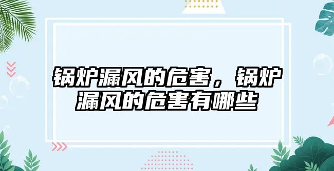 鍋爐漏風(fēng)的危害，鍋爐漏風(fēng)的危害有哪些