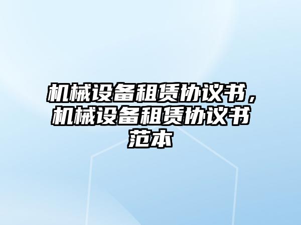 機(jī)械設(shè)備租賃協(xié)議書，機(jī)械設(shè)備租賃協(xié)議書范本