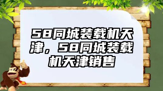 58同城裝載機(jī)天津，58同城裝載機(jī)天津銷售