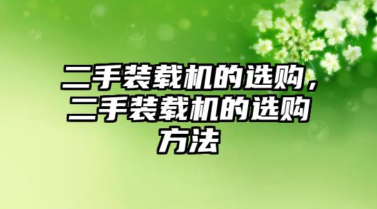 二手裝載機(jī)的選購，二手裝載機(jī)的選購方法