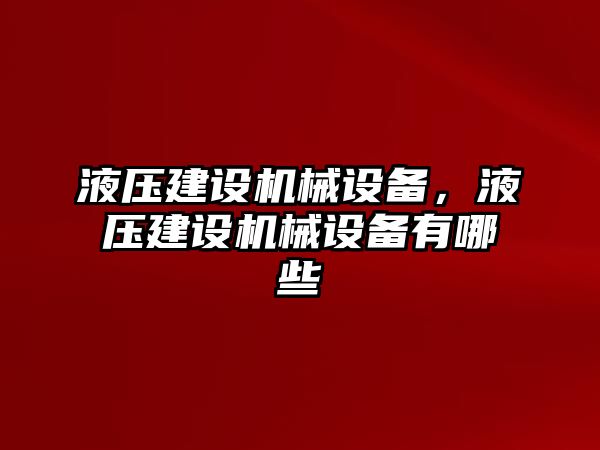 液壓建設(shè)機(jī)械設(shè)備，液壓建設(shè)機(jī)械設(shè)備有哪些