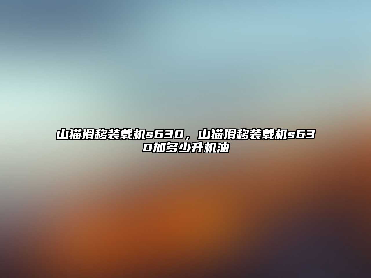 山貓滑移裝載機(jī)s630，山貓滑移裝載機(jī)s630加多少升機(jī)油