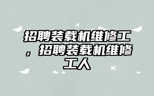 招聘裝載機維修工，招聘裝載機維修工人