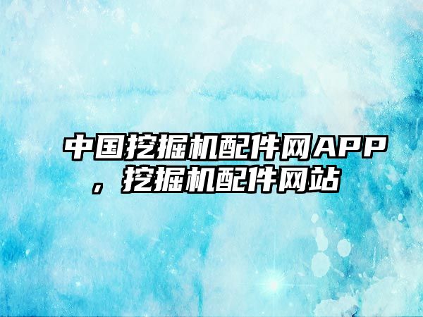 中國挖掘機(jī)配件網(wǎng)APP，挖掘機(jī)配件網(wǎng)站