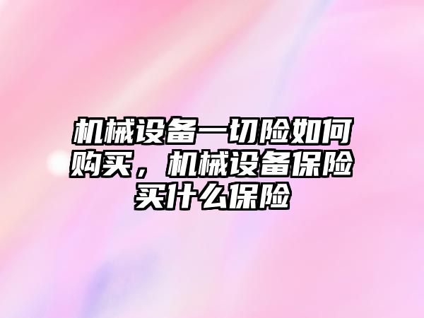 機械設(shè)備一切險如何購買，機械設(shè)備保險買什么保險