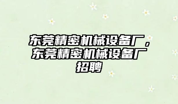 東莞精密機(jī)械設(shè)備廠，東莞精密機(jī)械設(shè)備廠招聘