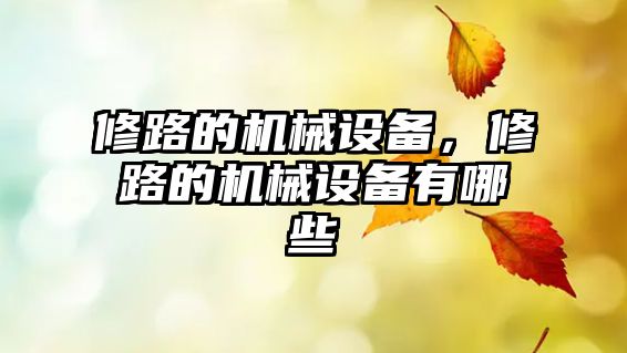 修路的機械設(shè)備，修路的機械設(shè)備有哪些