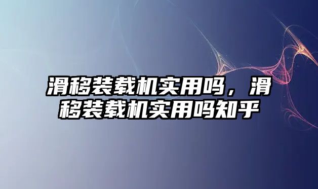 滑移裝載機(jī)實(shí)用嗎，滑移裝載機(jī)實(shí)用嗎知乎