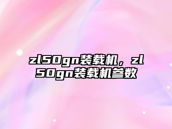 zl50gn裝載機(jī)，zl50gn裝載機(jī)參數(shù)