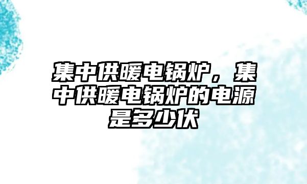 集中供暖電鍋爐，集中供暖電鍋爐的電源是多少伏