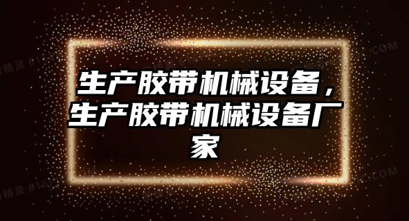 生產(chǎn)膠帶機械設(shè)備，生產(chǎn)膠帶機械設(shè)備廠家