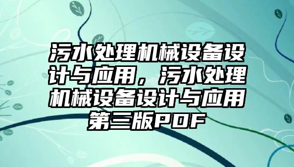 污水處理機(jī)械設(shè)備設(shè)計(jì)與應(yīng)用，污水處理機(jī)械設(shè)備設(shè)計(jì)與應(yīng)用第三版PDF