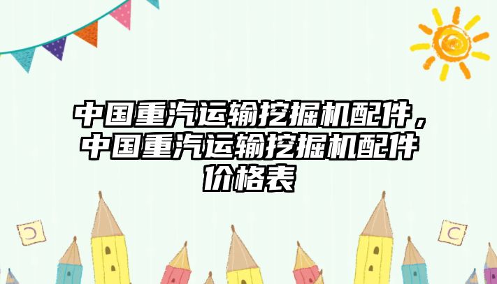 中國重汽運(yùn)輸挖掘機(jī)配件，中國重汽運(yùn)輸挖掘機(jī)配件價格表