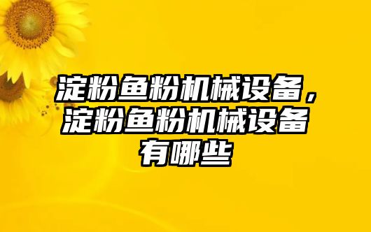 淀粉魚粉機(jī)械設(shè)備，淀粉魚粉機(jī)械設(shè)備有哪些