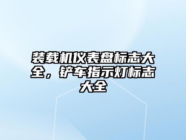 裝載機儀表盤標志大全，鏟車指示燈標志大全