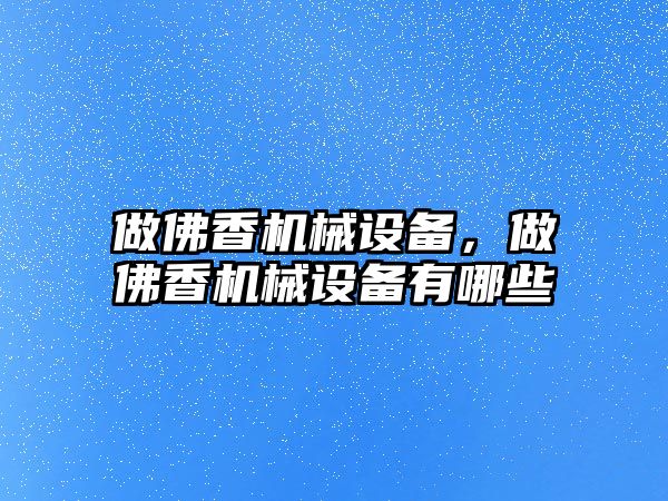 做佛香機械設備，做佛香機械設備有哪些