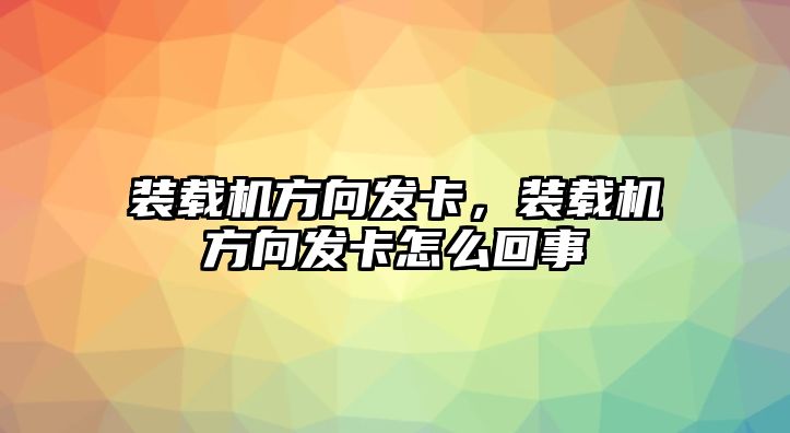 裝載機(jī)方向發(fā)卡，裝載機(jī)方向發(fā)卡怎么回事