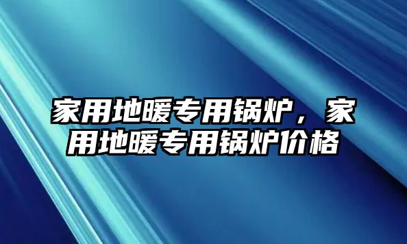 家用地暖專用鍋爐，家用地暖專用鍋爐價(jià)格