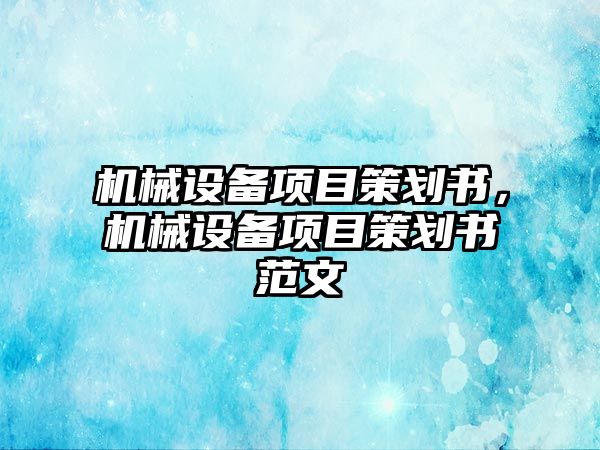 機(jī)械設(shè)備項(xiàng)目策劃書，機(jī)械設(shè)備項(xiàng)目策劃書范文