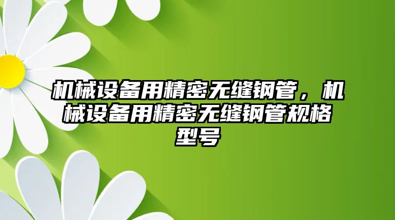 機(jī)械設(shè)備用精密無縫鋼管，機(jī)械設(shè)備用精密無縫鋼管規(guī)格型號