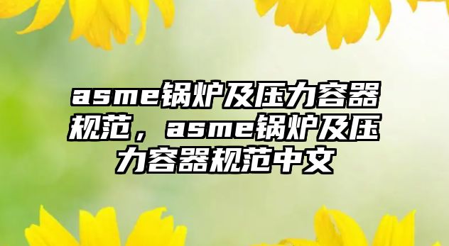 asme鍋爐及壓力容器規(guī)范，asme鍋爐及壓力容器規(guī)范中文