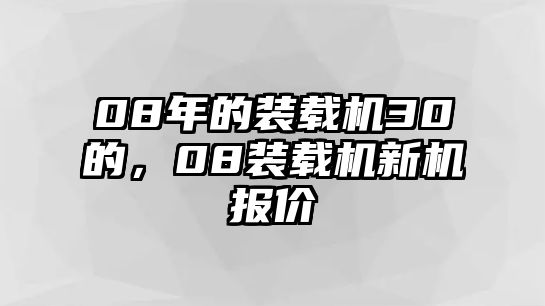 08年的裝載機30的，08裝載機新機報價