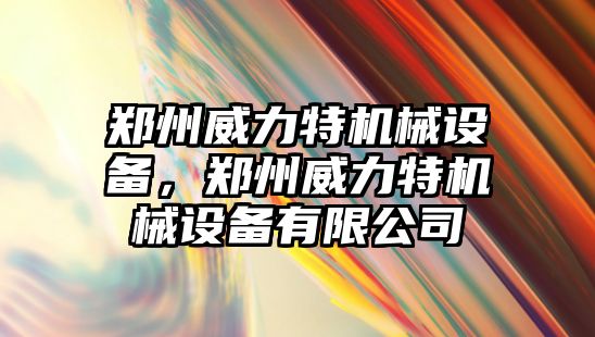 鄭州威力特機械設(shè)備，鄭州威力特機械設(shè)備有限公司