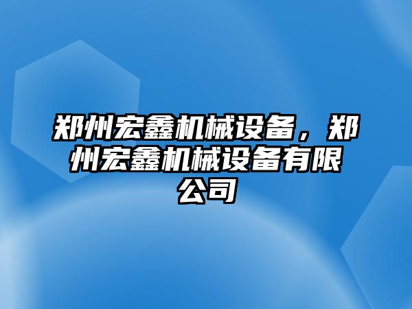 鄭州宏鑫機(jī)械設(shè)備，鄭州宏鑫機(jī)械設(shè)備有限公司