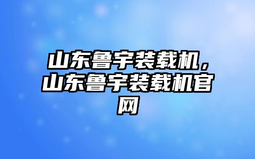 山東魯宇裝載機(jī)，山東魯宇裝載機(jī)官網(wǎng)