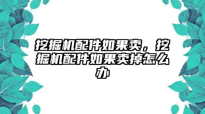 挖掘機(jī)配件如果賣，挖掘機(jī)配件如果賣掉怎么辦