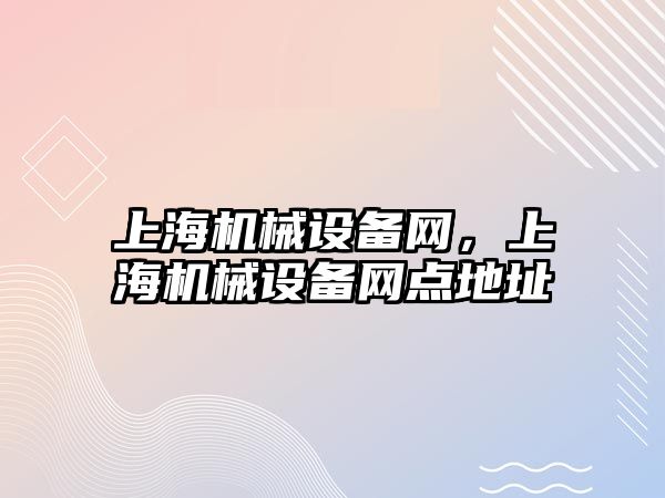 上海機械設(shè)備網(wǎng)，上海機械設(shè)備網(wǎng)點地址