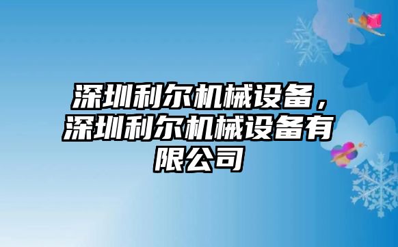 深圳利爾機(jī)械設(shè)備，深圳利爾機(jī)械設(shè)備有限公司