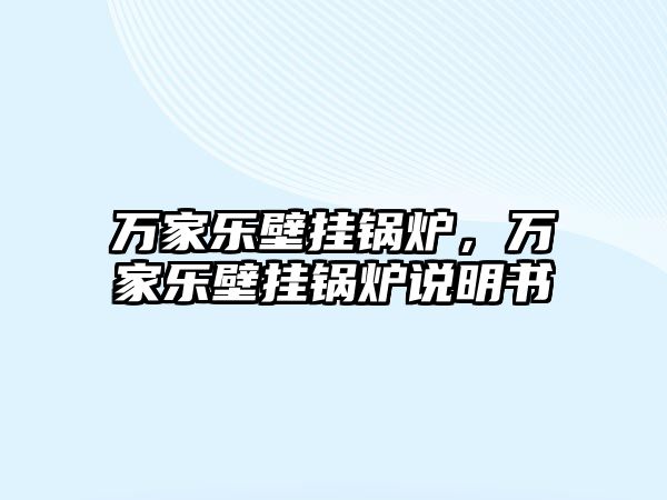 萬(wàn)家樂(lè)壁掛鍋爐，萬(wàn)家樂(lè)壁掛鍋爐說(shuō)明書