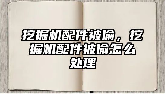 挖掘機配件被偷，挖掘機配件被偷怎么處理