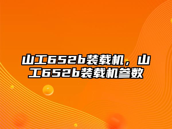 山工652b裝載機，山工652b裝載機參數(shù)