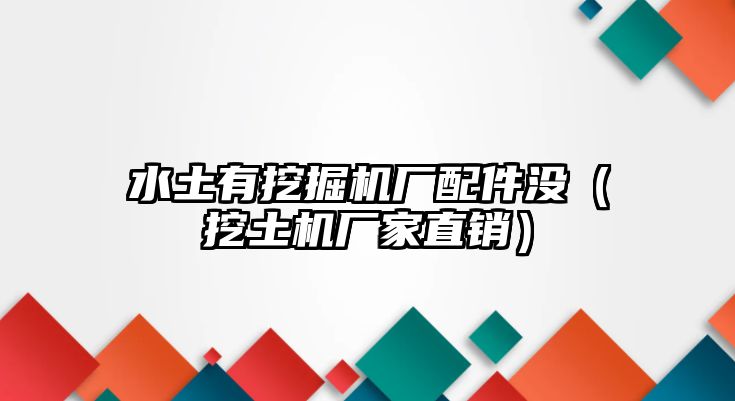 水土有挖掘機(jī)廠配件沒（挖土機(jī)廠家直銷）