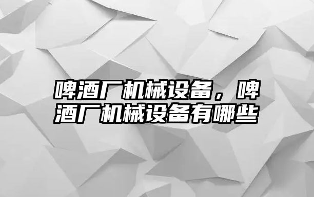 啤酒廠機(jī)械設(shè)備，啤酒廠機(jī)械設(shè)備有哪些