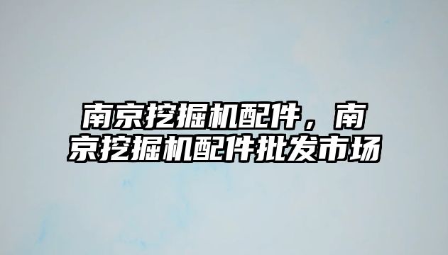 南京挖掘機配件，南京挖掘機配件批發(fā)市場