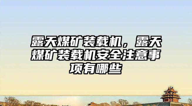 露天煤礦裝載機(jī)，露天煤礦裝載機(jī)安全注意事項(xiàng)有哪些