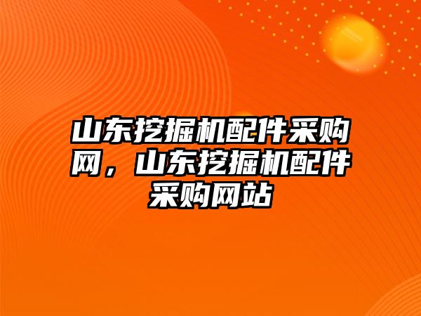 山東挖掘機(jī)配件采購(gòu)網(wǎng)，山東挖掘機(jī)配件采購(gòu)網(wǎng)站