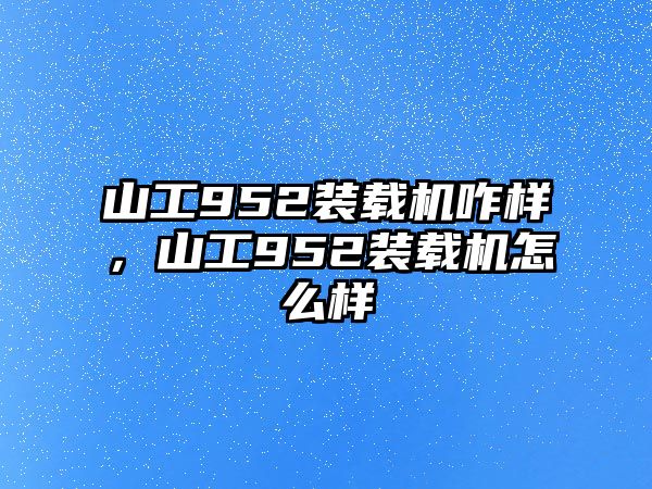 山工952裝載機(jī)咋樣，山工952裝載機(jī)怎么樣